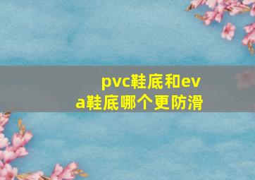 pvc鞋底和eva鞋底哪个更防滑