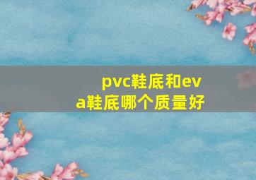 pvc鞋底和eva鞋底哪个质量好