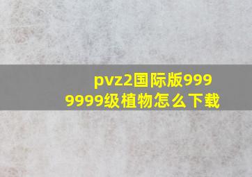 pvz2国际版9999999级植物怎么下载