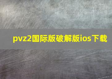 pvz2国际版破解版ios下载