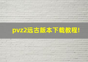 pvz2远古版本下载教程!