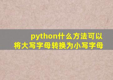 python什么方法可以将大写字母转换为小写字母