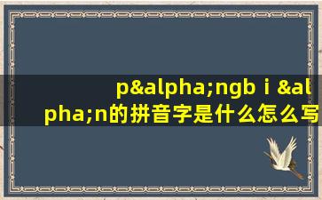 pαngbⅰαn的拼音字是什么怎么写的