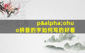 pαohuo拼音的字如何写的好看