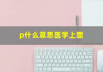 p什么意思医学上面