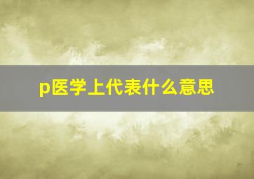 p医学上代表什么意思