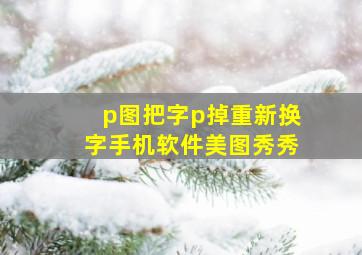 p图把字p掉重新换字手机软件美图秀秀