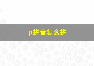 p拼音怎么拼