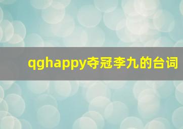 qghappy夺冠李九的台词