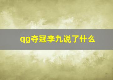 qg夺冠李九说了什么