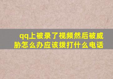 qq上被录了视频然后被威胁怎么办应该拨打什么电话