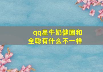 qq星牛奶健固和全聪有什么不一样