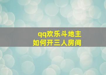 qq欢乐斗地主如何开三人房间