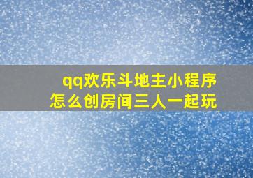 qq欢乐斗地主小程序怎么创房间三人一起玩