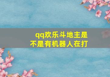 qq欢乐斗地主是不是有机器人在打