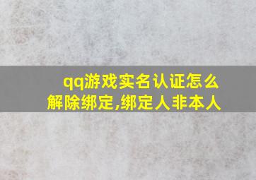 qq游戏实名认证怎么解除绑定,绑定人非本人