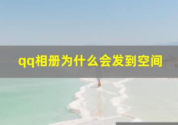 qq相册为什么会发到空间