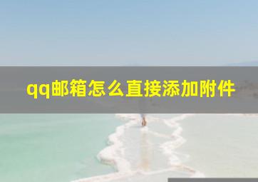 qq邮箱怎么直接添加附件