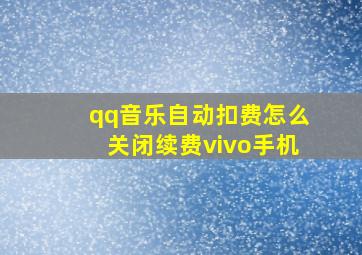 qq音乐自动扣费怎么关闭续费vivo手机