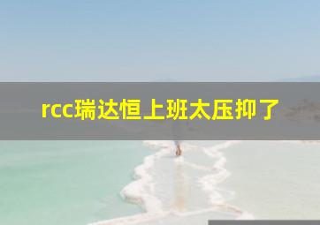 rcc瑞达恒上班太压抑了