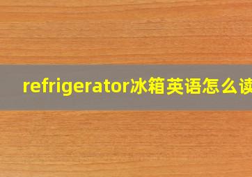 refrigerator冰箱英语怎么读