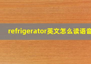 refrigerator英文怎么读语音