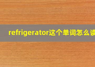 refrigerator这个单词怎么读