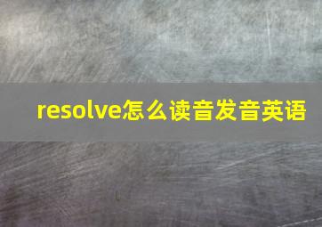 resolve怎么读音发音英语