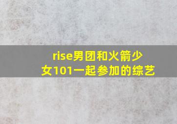 rise男团和火箭少女101一起参加的综艺