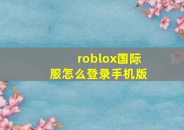 roblox国际服怎么登录手机版