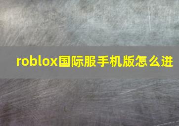 roblox国际服手机版怎么进