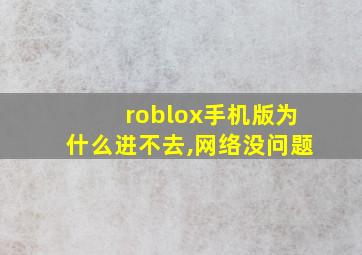 roblox手机版为什么进不去,网络没问题