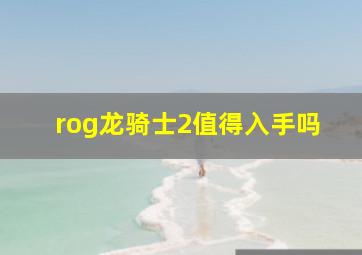 rog龙骑士2值得入手吗