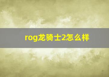 rog龙骑士2怎么样