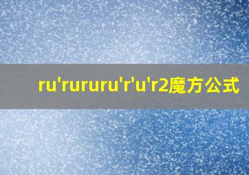 ru'rururu'r'u'r2魔方公式