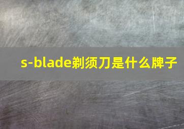 s-blade剃须刀是什么牌子