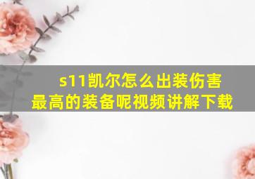 s11凯尔怎么出装伤害最高的装备呢视频讲解下载