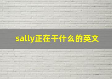 sally正在干什么的英文