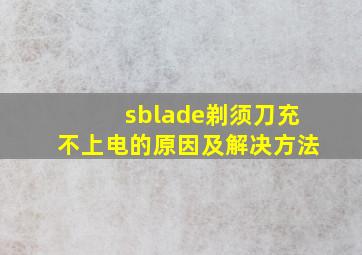 sblade剃须刀充不上电的原因及解决方法