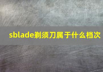 sblade剃须刀属于什么档次