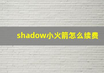 shadow小火箭怎么续费