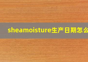 sheamoisture生产日期怎么看