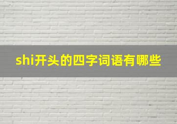 shi开头的四字词语有哪些