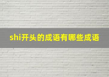 shi开头的成语有哪些成语