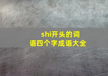 shi开头的词语四个字成语大全