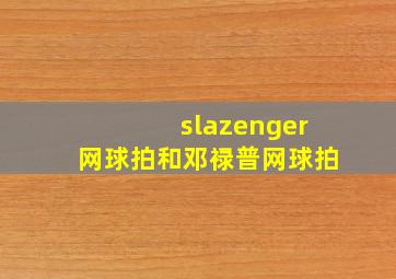 slazenger网球拍和邓禄普网球拍