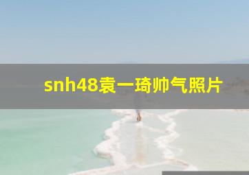 snh48袁一琦帅气照片