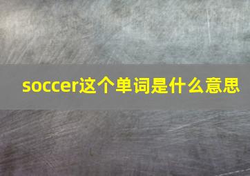 soccer这个单词是什么意思