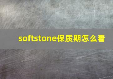 softstone保质期怎么看