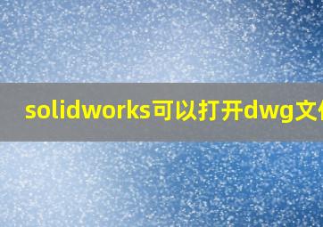 solidworks可以打开dwg文件吗